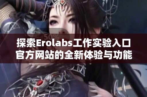 探索Erolabs工作实验入口官方网站的全新体验与功能