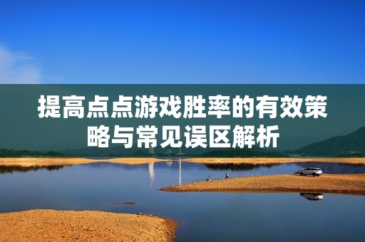 提高点点游戏胜率的有效策略与常见误区解析