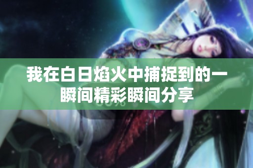 我在白日焰火中捕捉到的一瞬间精彩瞬间分享