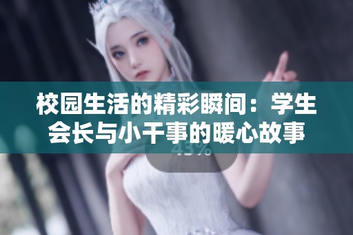 校园生活的精彩瞬间：学生会长与小干事的暖心故事