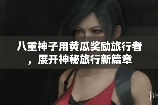 八重神子用黄瓜奖励旅行者，展开神秘旅行新篇章