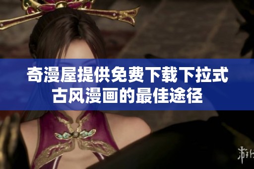 奇漫屋提供免费下载下拉式古风漫画的最佳途径