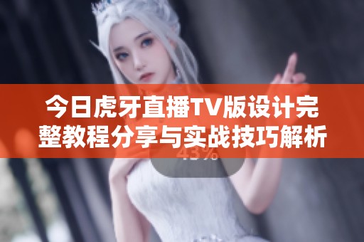 今日虎牙直播TV版设计完整教程分享与实战技巧解析