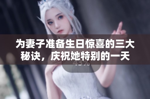 为妻子准备生日惊喜的三大秘诀，庆祝她特别的一天