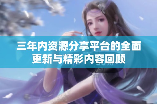 三年内资源分享平台的全面更新与精彩内容回顾