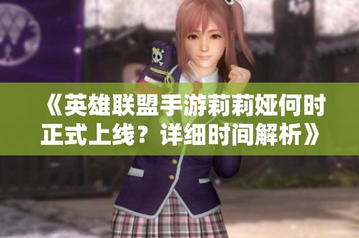 《英雄联盟手游莉莉娅何时正式上线？详细时间解析》