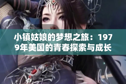 小镇姑娘的梦想之旅：1979年美国的青春探索与成长