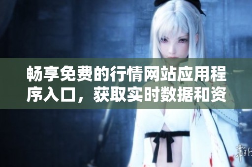 畅享免费的行情网站应用程序入口，获取实时数据和资讯