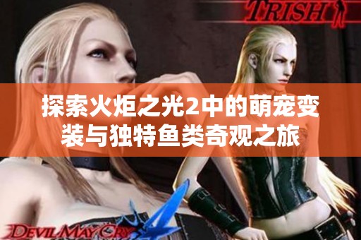 探索火炬之光2中的萌宠变装与独特鱼类奇观之旅