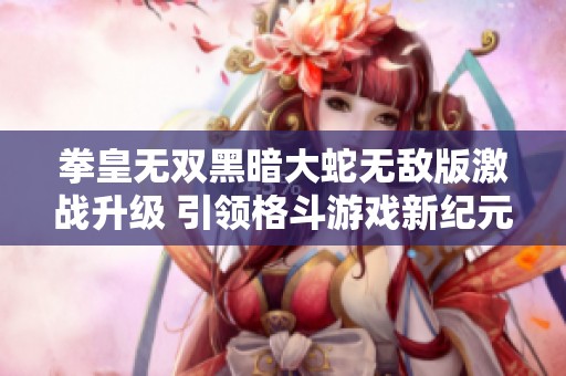拳皇无双黑暗大蛇无敌版激战升级 引领格斗游戏新纪元