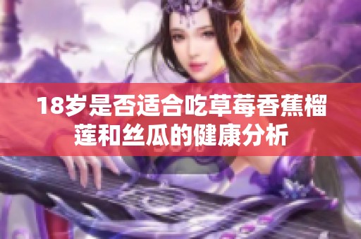 18岁是否适合吃草莓香蕉榴莲和丝瓜的健康分析