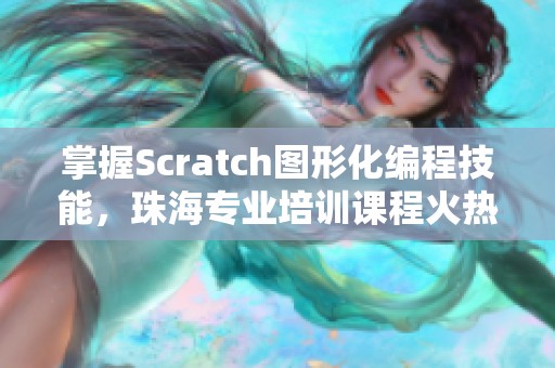 掌握Scratch图形化编程技能，珠海专业培训课程火热开班！