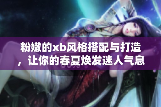 粉嫩的xb风格搭配与打造，让你的春夏焕发迷人气息