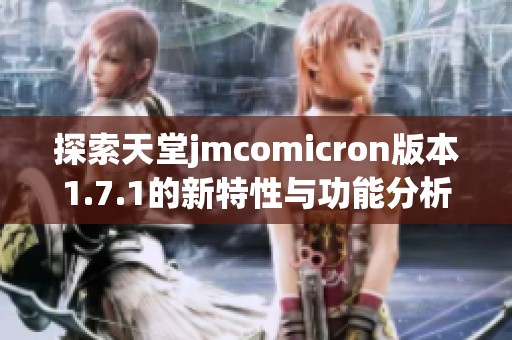 探索天堂jmcomicron版本1.7.1的新特性与功能分析