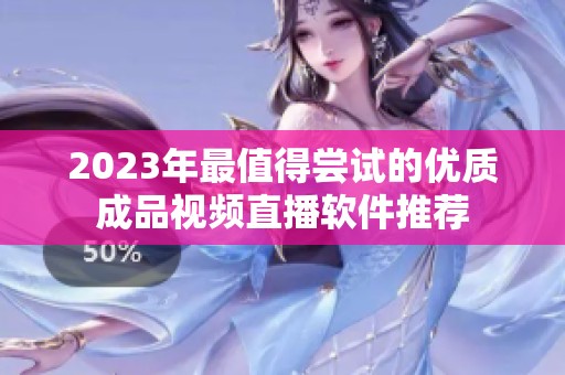 2023年最值得尝试的优质成品视频直播软件推荐