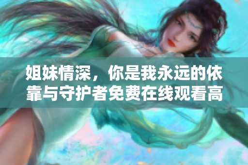 姐妹情深，你是我永远的依靠与守护者免费在线观看高清版本