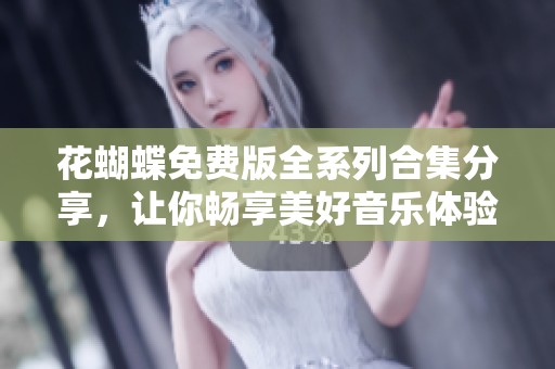 花蝴蝶免费版全系列合集分享，让你畅享美好音乐体验