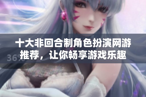 十大非回合制角色扮演网游推荐，让你畅享游戏乐趣