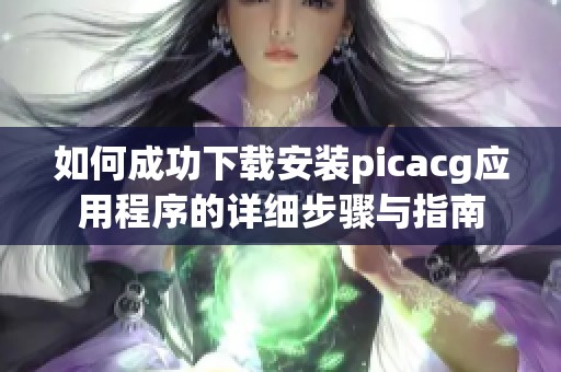 如何成功下载安装picacg应用程序的详细步骤与指南