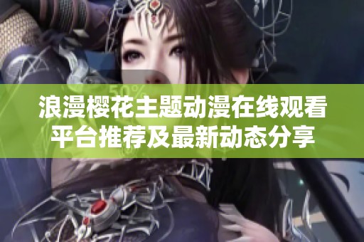 浪漫樱花主题动漫在线观看平台推荐及最新动态分享