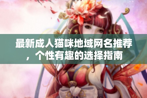 最新成人猫咪地域网名推荐，个性有趣的选择指南