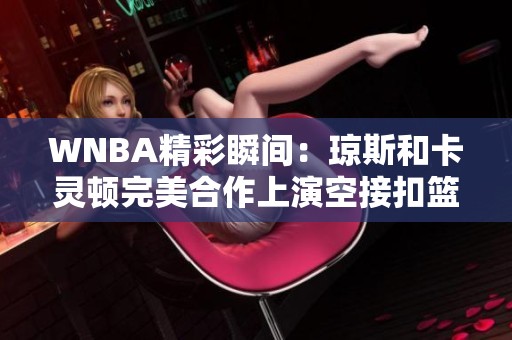 WNBA精彩瞬间：琼斯和卡灵顿完美合作上演空接扣篮