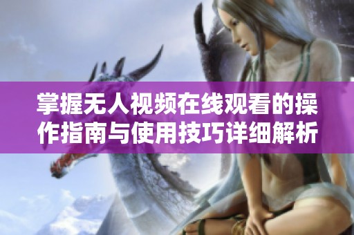 掌握无人视频在线观看的操作指南与使用技巧详细解析