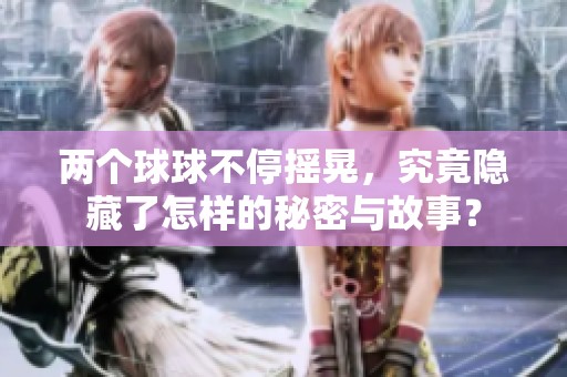 两个球球不停摇晃，究竟隐藏了怎样的秘密与故事？