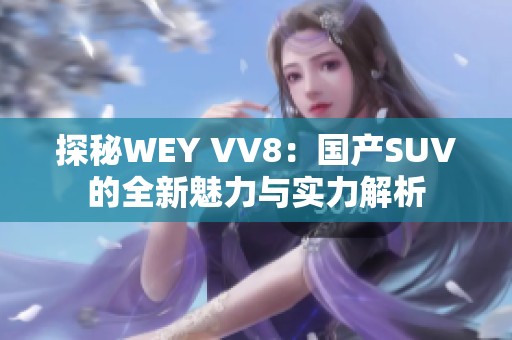 探秘WEY VV8：国产SUV的全新魅力与实力解析