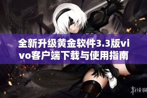 全新升级黄金软件3.3版vivo客户端下载与使用指南