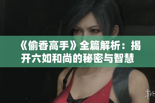 《偷香高手》全篇解析：揭开六如和尚的秘密与智慧