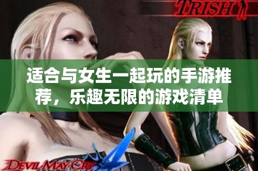 适合与女生一起玩的手游推荐，乐趣无限的游戏清单