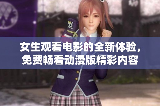 女生观看电影的全新体验，免费畅看动漫版精彩内容