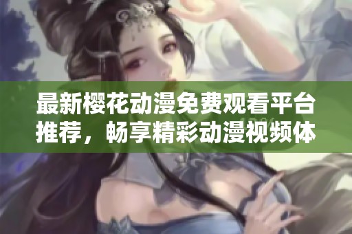 最新樱花动漫免费观看平台推荐，畅享精彩动漫视频体验