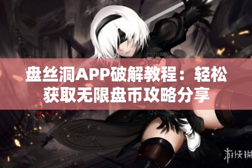 盘丝洞APP破解教程：轻松获取无限盘币攻略分享