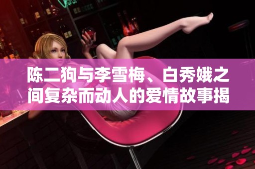 陈二狗与李雪梅、白秀娥之间复杂而动人的爱情故事揭秘