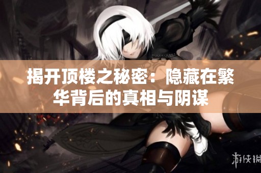 揭开顶楼之秘密：隐藏在繁华背后的真相与阴谋