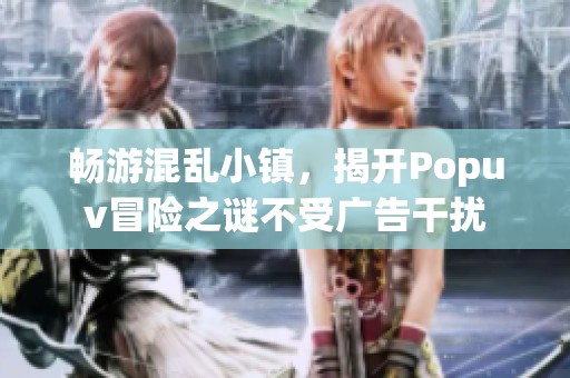 畅游混乱小镇，揭开Popuv冒险之谜不受广告干扰