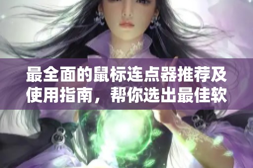 最全面的鼠标连点器推荐及使用指南，帮你选出最佳软件