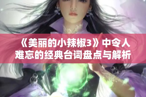 《美丽的小辣椒3》中令人难忘的经典台词盘点与解析