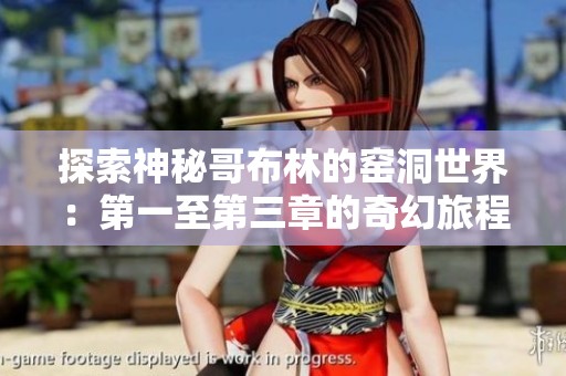 探索神秘哥布林的窑洞世界：第一至第三章的奇幻旅程