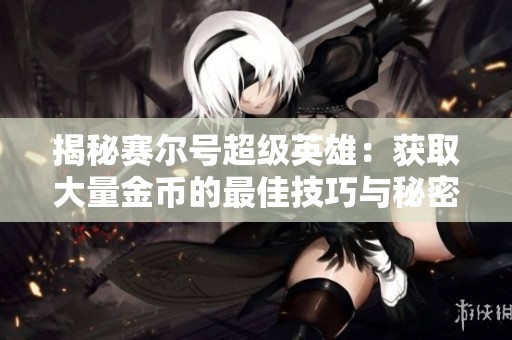 揭秘赛尔号超级英雄：获取大量金币的最佳技巧与秘密分享