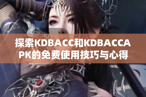 探索KDBACC和KDBACCAPK的免费使用技巧与心得分享