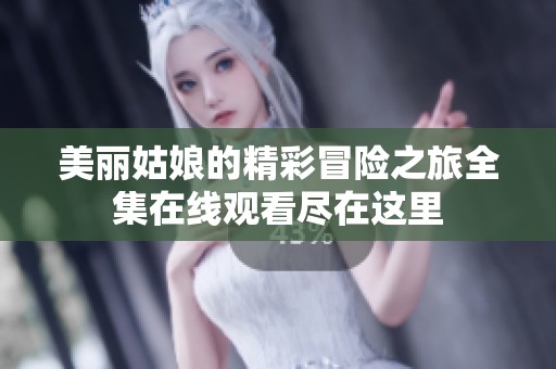 美丽姑娘的精彩冒险之旅全集在线观看尽在这里