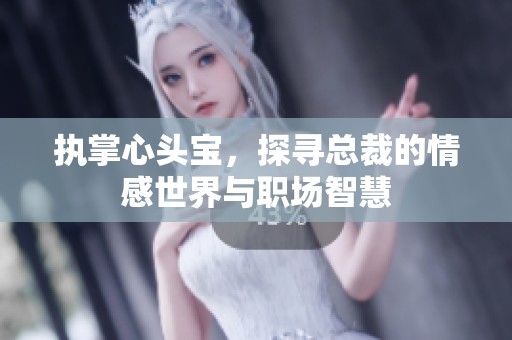 执掌心头宝，探寻总裁的情感世界与职场智慧
