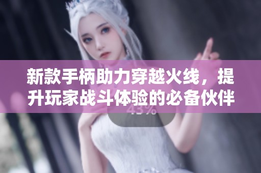 新款手柄助力穿越火线，提升玩家战斗体验的必备伙伴