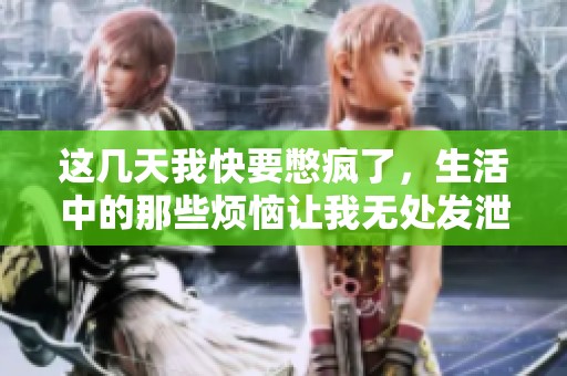 这几天我快要憋疯了，生活中的那些烦恼让我无处发泄