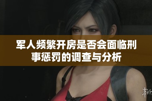 军人频繁开房是否会面临刑事惩罚的调查与分析