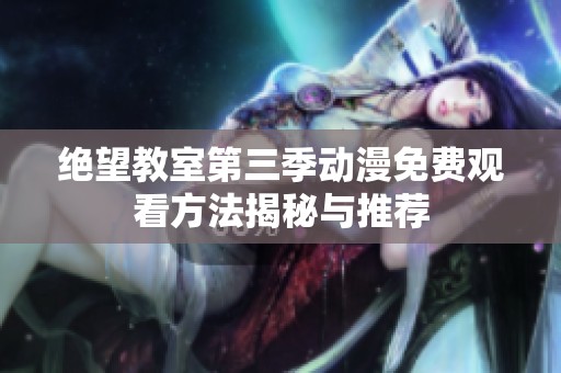 绝望教室第三季动漫免费观看方法揭秘与推荐