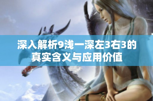 深入解析9浅一深左3右3的真实含义与应用价值